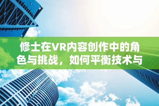 修士在VR内容创作中的角色与挑战，如何平衡技术与艺术的融合？