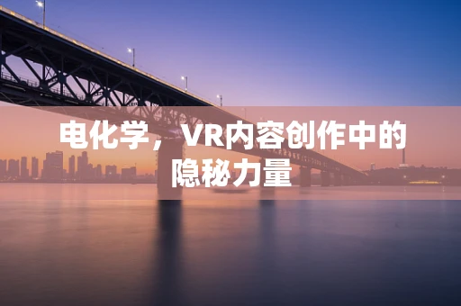 电化学，VR内容创作中的隐秘力量