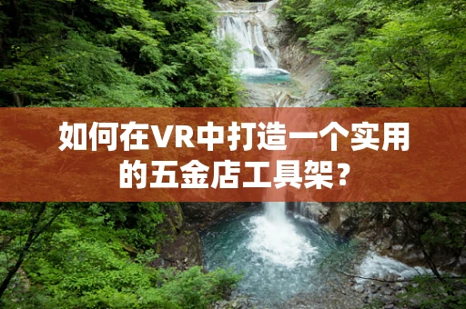 如何在VR中打造一个实用的五金店工具架？