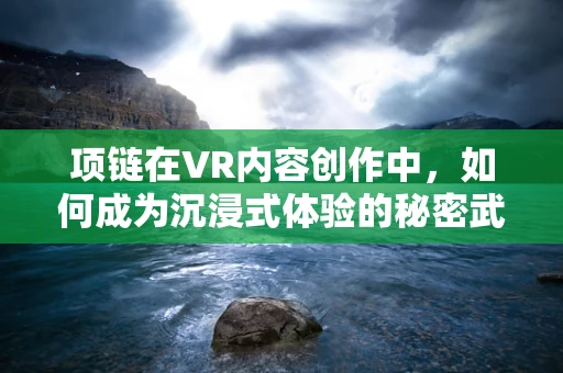 项链在VR内容创作中，如何成为沉浸式体验的秘密武器？