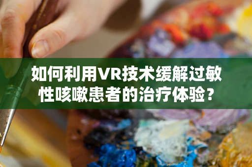 如何利用VR技术缓解过敏性咳嗽患者的治疗体验？