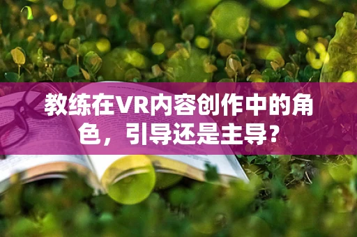 教练在VR内容创作中的角色，引导还是主导？