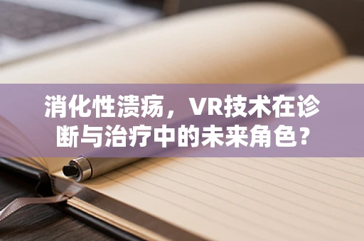 消化性溃疡，VR技术在诊断与治疗中的未来角色？