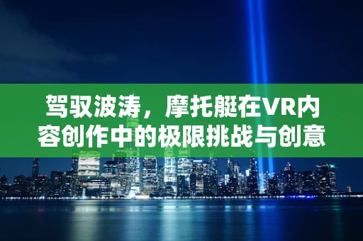 驾驭波涛，摩托艇在VR内容创作中的极限挑战与创意想象
