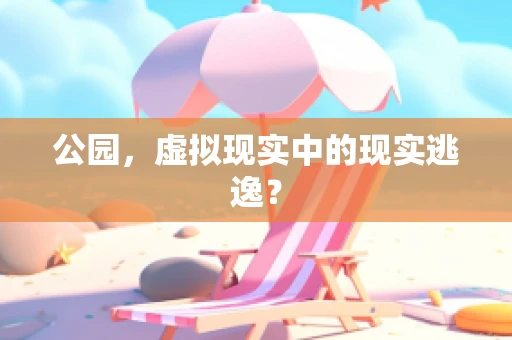 公园，虚拟现实中的现实逃逸？