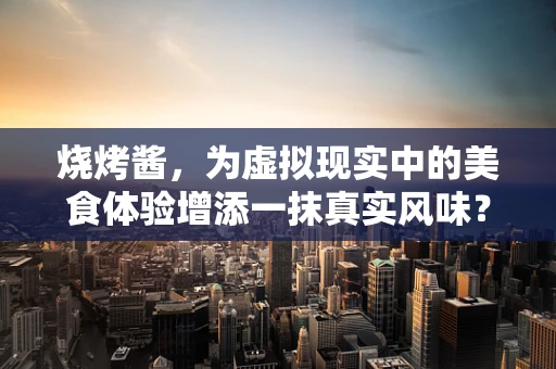 烧烤酱，为虚拟现实中的美食体验增添一抹真实风味？