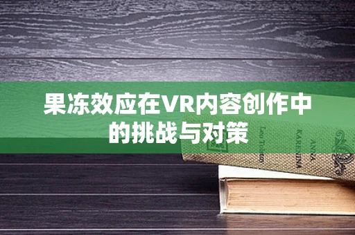 果冻效应在VR内容创作中的挑战与对策