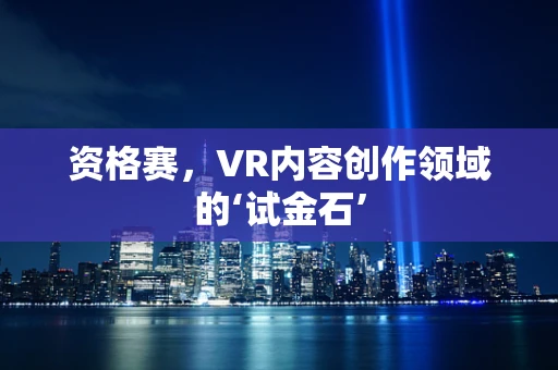 资格赛，VR内容创作领域的‘试金石’