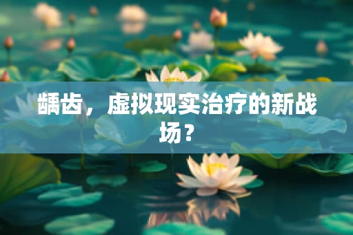 龋齿，虚拟现实治疗的新战场？