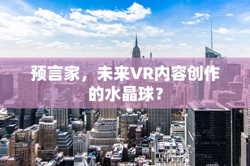 预言家，未来VR内容创作的水晶球？