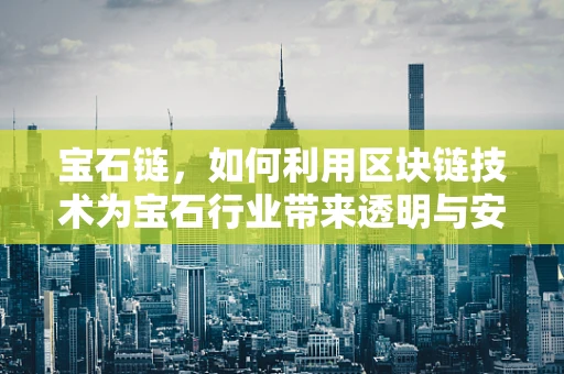 宝石链，如何利用区块链技术为宝石行业带来透明与安全？