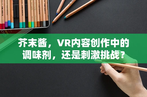 芥末酱，VR内容创作中的调味剂，还是刺激挑战？