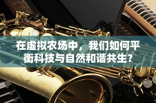 在虚拟农场中，我们如何平衡科技与自然和谐共生？