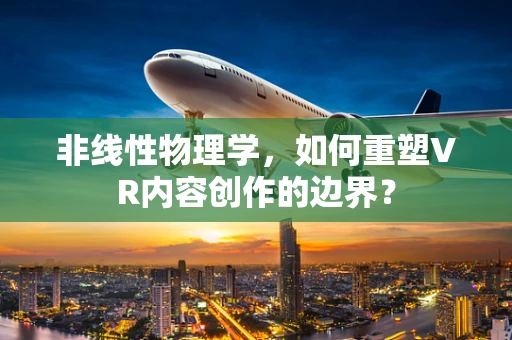非线性物理学，如何重塑VR内容创作的边界？
