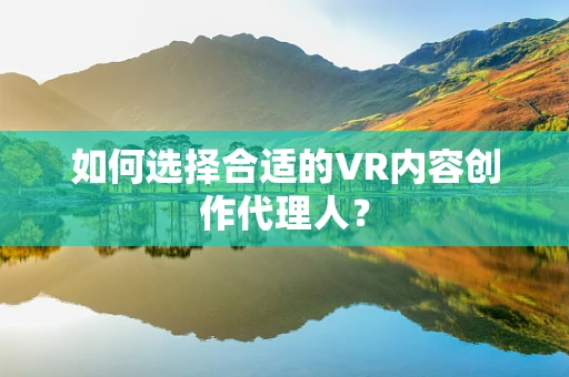 如何选择合适的VR内容创作代理人？