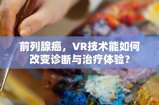前列腺癌，VR技术能如何改变诊断与治疗体验？