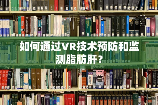 如何通过VR技术预防和监测脂肪肝？