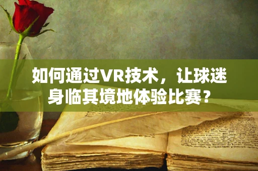 如何通过VR技术，让球迷身临其境地体验比赛？