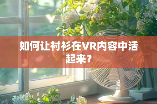 如何让衬衫在VR内容中活起来？