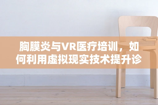 胸膜炎与VR医疗培训，如何利用虚拟现实技术提升诊断准确率？