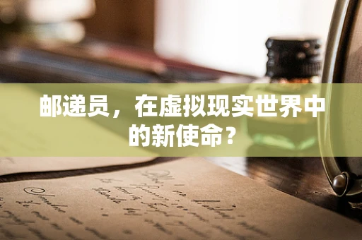 邮递员，在虚拟现实世界中的新使命？