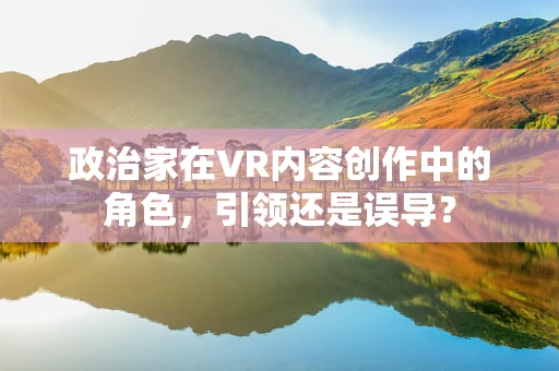 政治家在VR内容创作中的角色，引领还是误导？