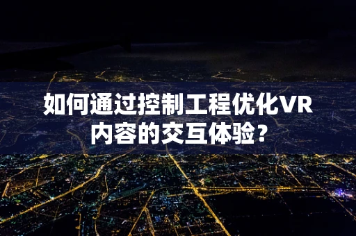 如何通过控制工程优化VR内容的交互体验？