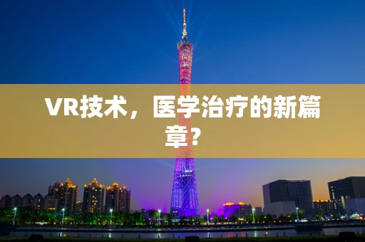 VR技术，医学治疗的新篇章？