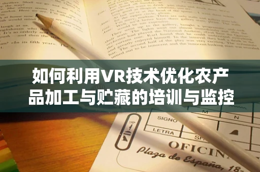 如何利用VR技术优化农产品加工与贮藏的培训与监控？