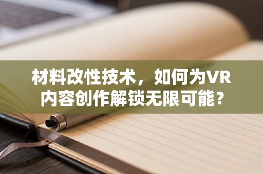 材料改性技术，如何为VR内容创作解锁无限可能？