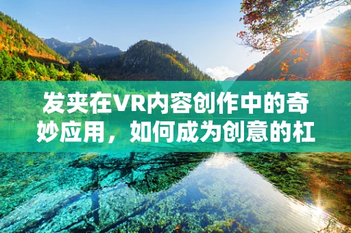 发夹在VR内容创作中的奇妙应用，如何成为创意的杠杆？