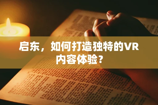启东，如何打造独特的VR内容体验？