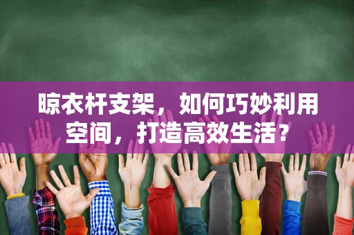 晾衣杆支架，如何巧妙利用空间，打造高效生活？