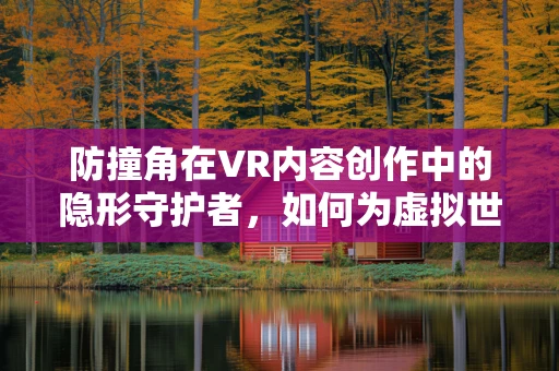 防撞角在VR内容创作中的隐形守护者，如何为虚拟世界增添安全屏障？