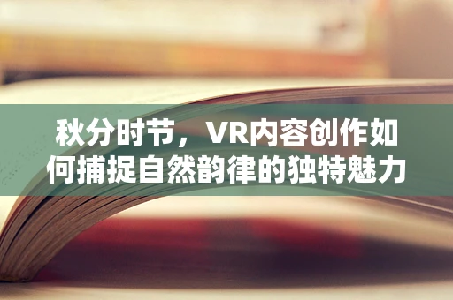 秋分时节，VR内容创作如何捕捉自然韵律的独特魅力？