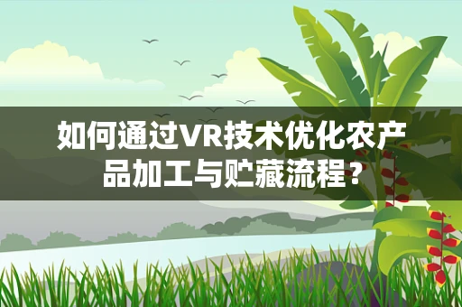 如何通过VR技术优化农产品加工与贮藏流程？