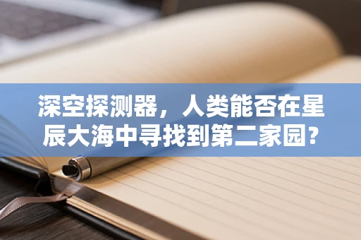 深空探测器，人类能否在星辰大海中寻找到第二家园？