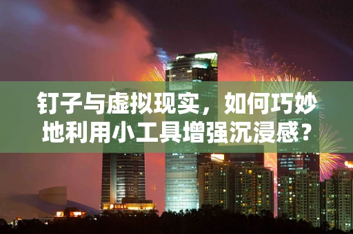 钉子与虚拟现实，如何巧妙地利用小工具增强沉浸感？