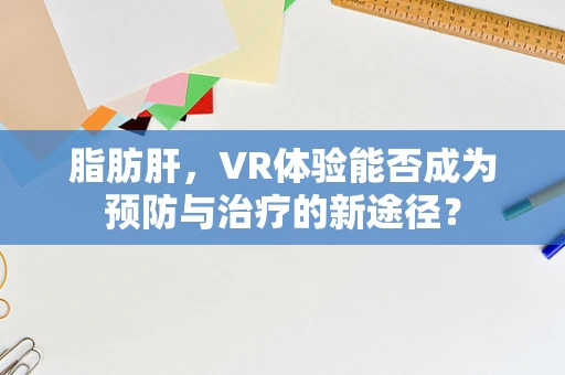 脂肪肝，VR体验能否成为预防与治疗的新途径？