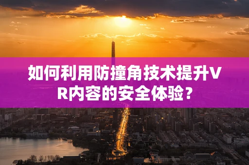 如何利用防撞角技术提升VR内容的安全体验？