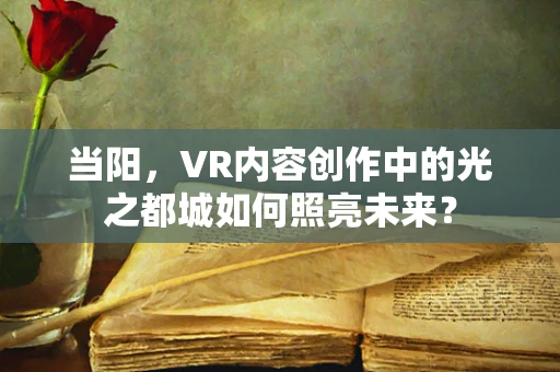 当阳，VR内容创作中的光之都城如何照亮未来？