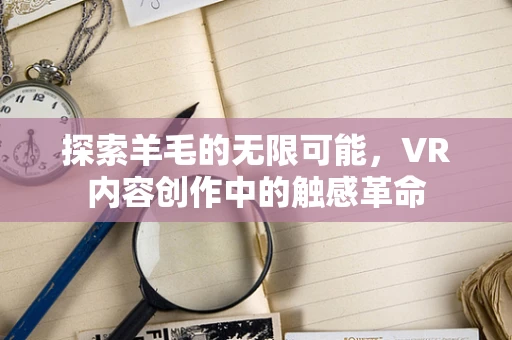 探索羊毛的无限可能，VR内容创作中的触感革命