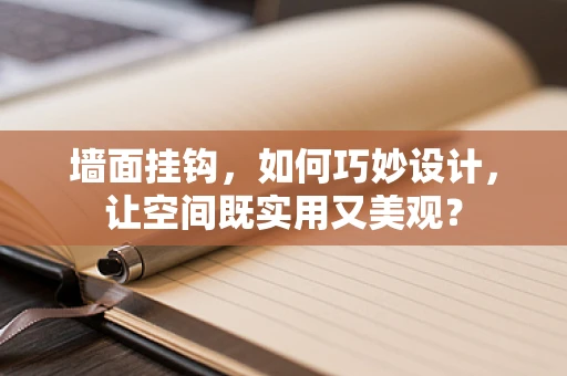 墙面挂钩，如何巧妙设计，让空间既实用又美观？
