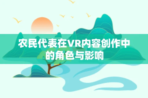 农民代表在VR内容创作中的角色与影响