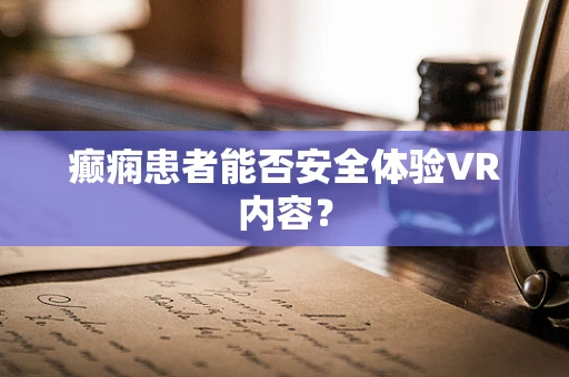 癫痫患者能否安全体验VR内容？