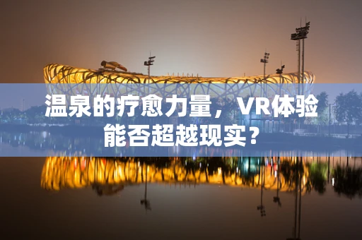 温泉的疗愈力量，VR体验能否超越现实？