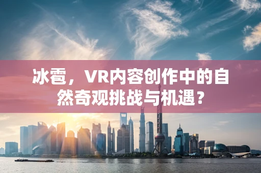冰雹，VR内容创作中的自然奇观挑战与机遇？