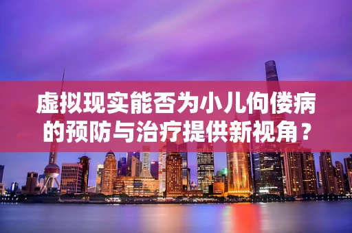 虚拟现实能否为小儿佝偻病的预防与治疗提供新视角？