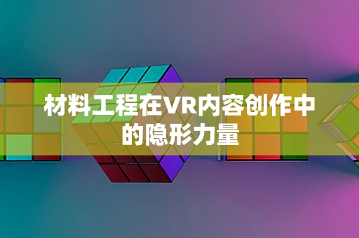 材料工程在VR内容创作中的隐形力量