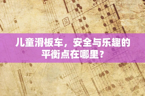 儿童滑板车，安全与乐趣的平衡点在哪里？